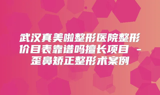 武汉真美啦整形医院整形价目表靠谱吗擅长项目 -歪鼻矫正整形术案例