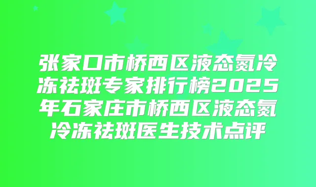 张家口市桥西区液态氮冷冻祛斑专家排行榜2025年石家庄市桥西区液态氮冷冻祛斑医生技术点评