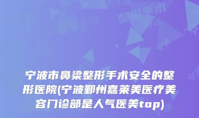 宁波市鼻梁整形手术安全的整形医院(宁波鄞州嘉莱美医疗美容门诊部是人气医美top)