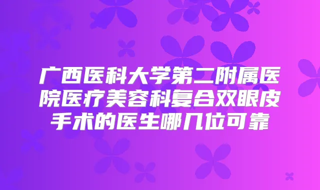 广西医科大学第二附属医院医疗美容科复合双眼皮手术的医生哪几位可靠