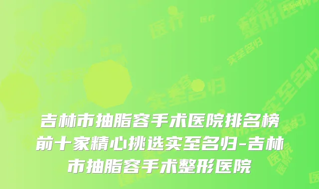 吉林市抽脂容手术医院排名榜前十家精心挑选实至名归-吉林市抽脂容手术整形医院