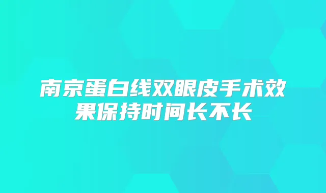 南京蛋白线双眼皮手术效果保持时间长不长