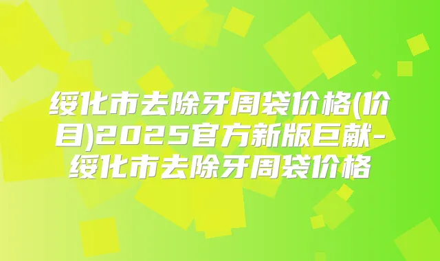绥化市去除牙周袋价格(价目)2025官方新版巨献-绥化市去除牙周袋价格