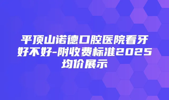 平顶山诺德口腔医院看牙好不好-附收费标准2025均价展示