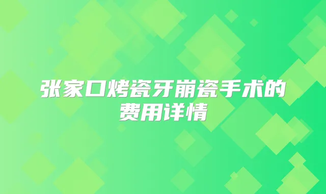 张家口烤瓷牙崩瓷手术的费用详情