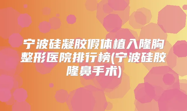 宁波硅凝胶假体植入隆胸整形医院排行榜(宁波硅胶隆鼻手术)