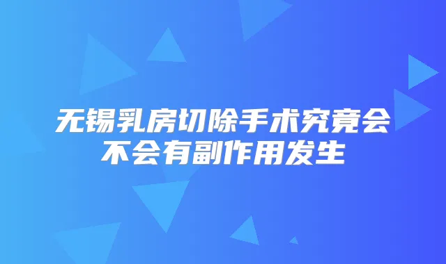 无锡乳房切除手术究竟会不会有副作用发生