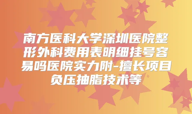 南方医科大学深圳医院整形外科费用表明细挂号容易吗医院实力附-擅长项目负压抽脂技术等