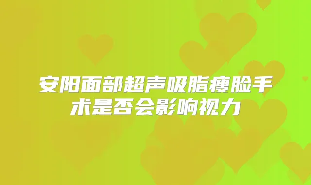安阳面部超声吸脂瘦脸手术是否会影响视力
