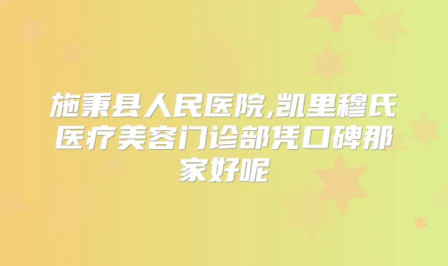 施秉县人民医院,凯里穆氏医疗美容门诊部凭口碑那家好呢
