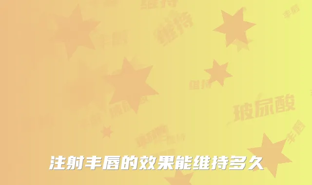 注射丰唇的效果能维持多久