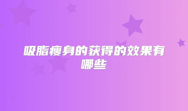 吸脂瘦身的获得的效果有哪些