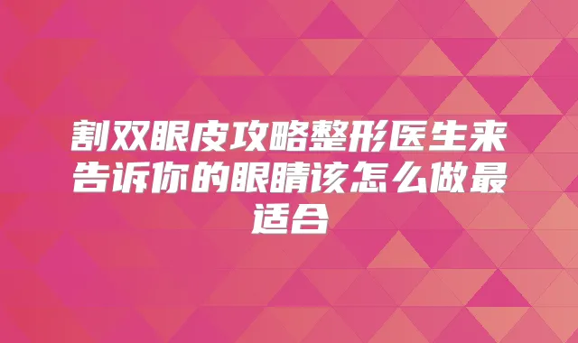 割双眼皮攻略整形医生来告诉你的眼睛该怎么做适合