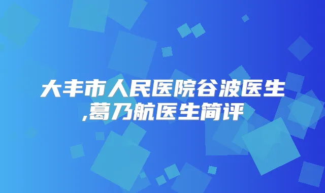 大丰市人民医院谷波医生,葛乃航医生简评
