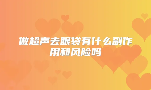 做超声去眼袋有什么副作用和风险吗