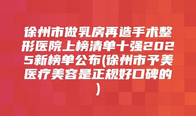 徐州市做乳房再造手术整形医院上榜清单十强2025新榜单公布(徐州市予美医疗美容是正规好口碑的)