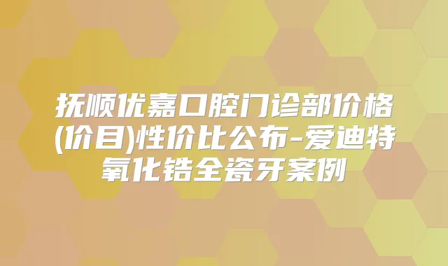 抚顺优嘉口腔门诊部价格(价目)性价比公布-爱迪特氧化锆全瓷牙案例