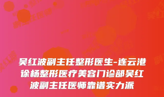 吴红波副主任整形医生-连云港徐杨整形医疗美容门诊部吴红波副主任医师靠谱实力派