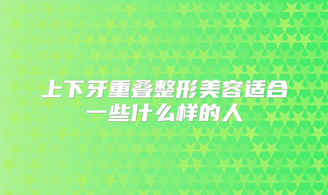上下牙重叠整形美容适合一些什么样的人