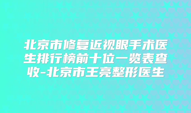 北京市修复近视眼手术医生排行榜前十位一览表查收-北京市王亮整形医生