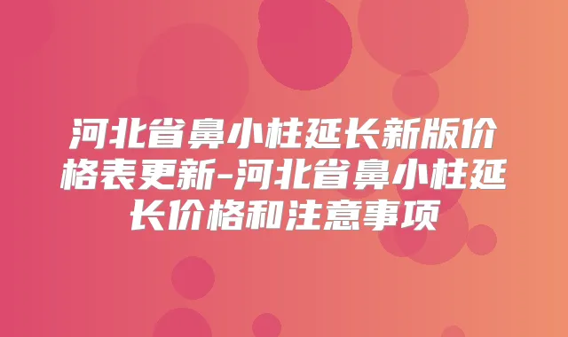 河北省鼻小柱延长新版价格表更新-河北省鼻小柱延长价格和注意事项