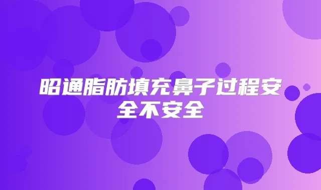 昭通脂肪填充鼻子过程安全不安全