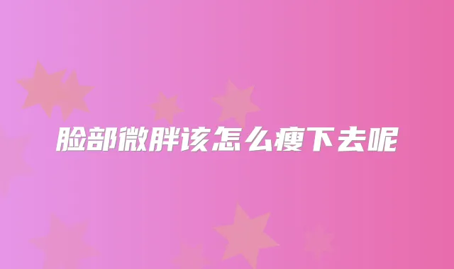 脸部微胖该怎么瘦下去呢