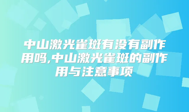 中山激光雀斑有没有副作用吗,中山激光雀斑的副作用与注意事项