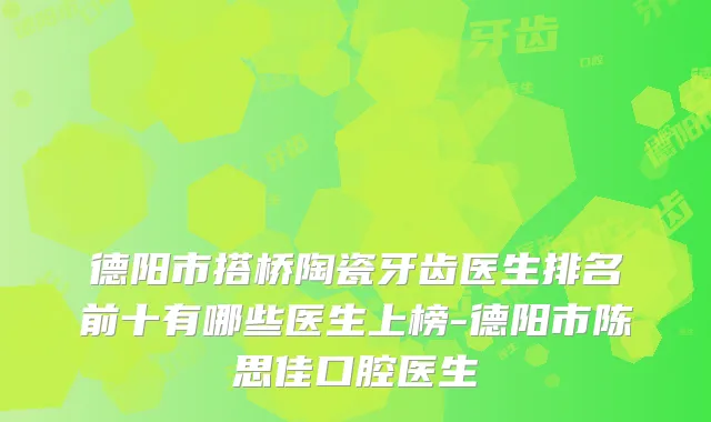德阳市搭桥陶瓷牙齿医生排名前十有哪些医生上榜-德阳市陈思佳口腔医生