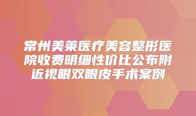 常州美莱医疗美容整形医院收费明细性价比公布附近视眼双眼皮手术案例