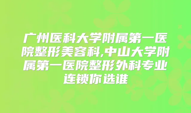 广州医科大学附属第一医院整形美容科,中山大学附属第一医院整形外科专业连锁你选谁