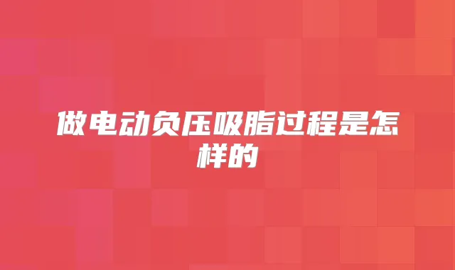 做电动负压吸脂过程是怎样的
