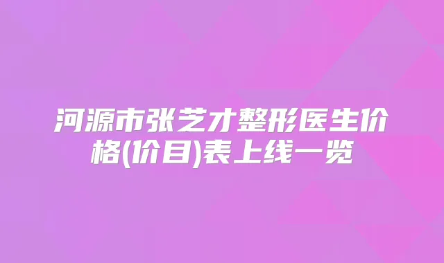 河源市张芝才整形医生价格(价目)表上线一览