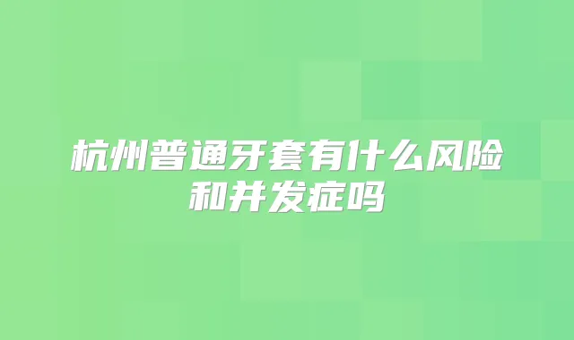 杭州普通牙套有什么风险和并发症吗