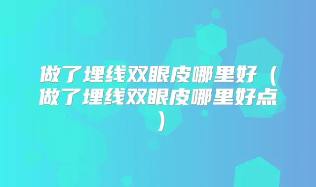 做了埋线双眼皮哪里好（做了埋线双眼皮哪里好点）