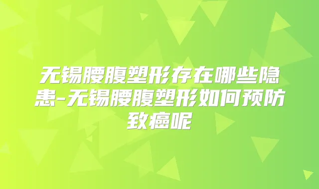 无锡腰腹塑形存在哪些隐患-无锡腰腹塑形如何预防致癌呢