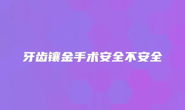 牙齿镶金手术安全不安全