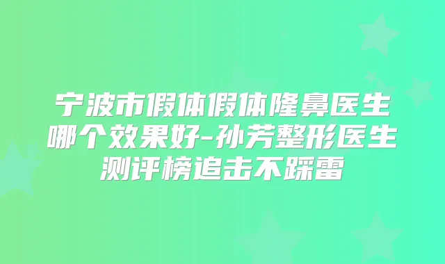 宁波市假体假体隆鼻医生哪个效果好-孙芳整形医生测评榜追击不踩雷