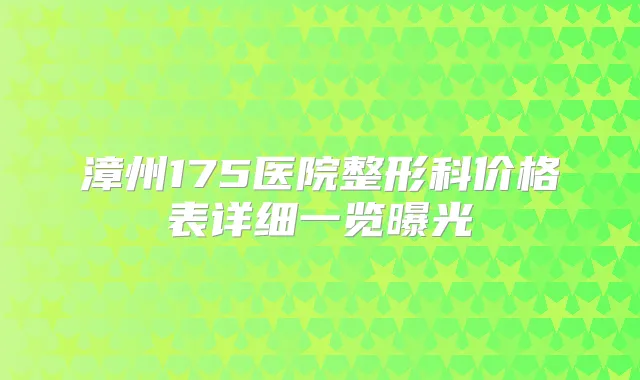 漳州175医院整形科价格表详细一览曝光