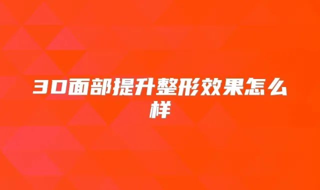 3D面部提升整形效果怎么样