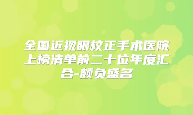 全国近视眼校正手术医院上榜清单前二十位年度汇合-颇负盛名