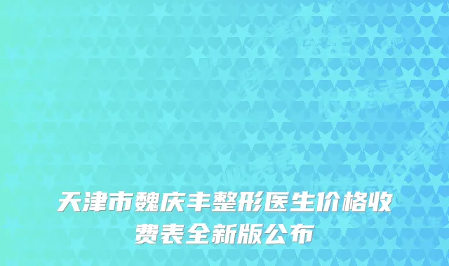 天津市魏庆丰整形医生价格收费表全新版公布