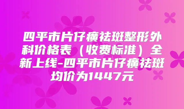 四平市片仔癀祛斑整形外科价格表（收费标准）全新上线-四平市片仔癀祛斑均价为1447元