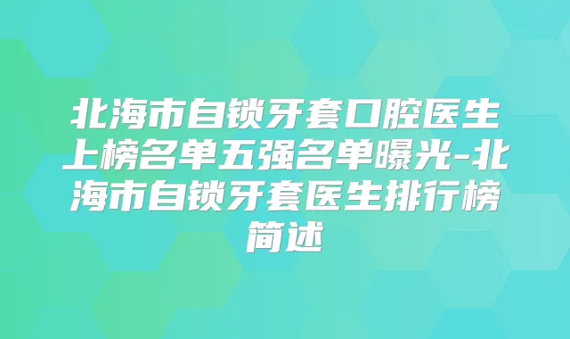 北海市自锁牙套口腔医生上榜名单五强名单曝光-北海市自锁牙套医生排行榜简述