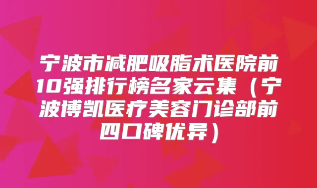 宁波市减肥吸脂术医院前10强排行榜名家云集(宁波博凯医疗美容门诊部前四口碑优异)