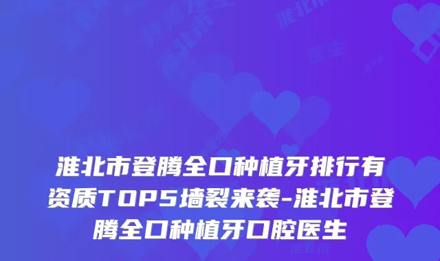 淮北市登腾全口种植牙排行有资质TOP5墙裂来袭-淮北市登腾全口种植牙口腔医生