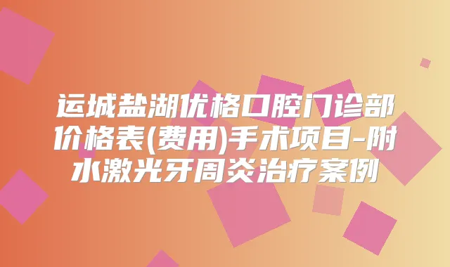 运城盐湖优格口腔门诊部价格表(费用)手术项目-附水激光牙周炎案例
