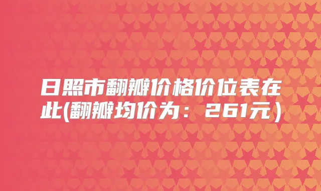 日照市翻瓣价格价位表在此(翻瓣均价为:261元)