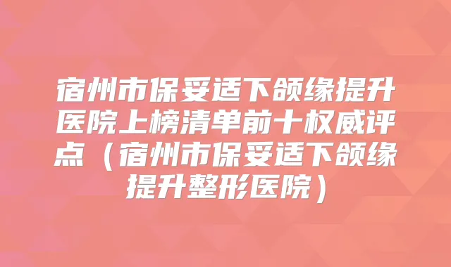 宿州市下颌缘提升医院上榜清单前十评点(宿州市下颌缘提升整形医院)