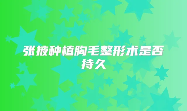 张掖种植胸毛整形术是否持久